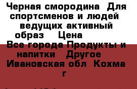 Sport Active «Черная смородина» Для спортсменов и людей, ведущих активный образ  › Цена ­ 1 200 - Все города Продукты и напитки » Другое   . Ивановская обл.,Кохма г.